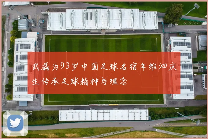 武磊为93岁中国足球名宿年维泗庆生传承足球精神与理念