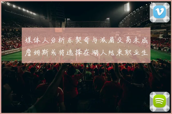媒体人分析东契奇与浓眉交易未成詹姆斯或将选择在湖人结束职业生涯
