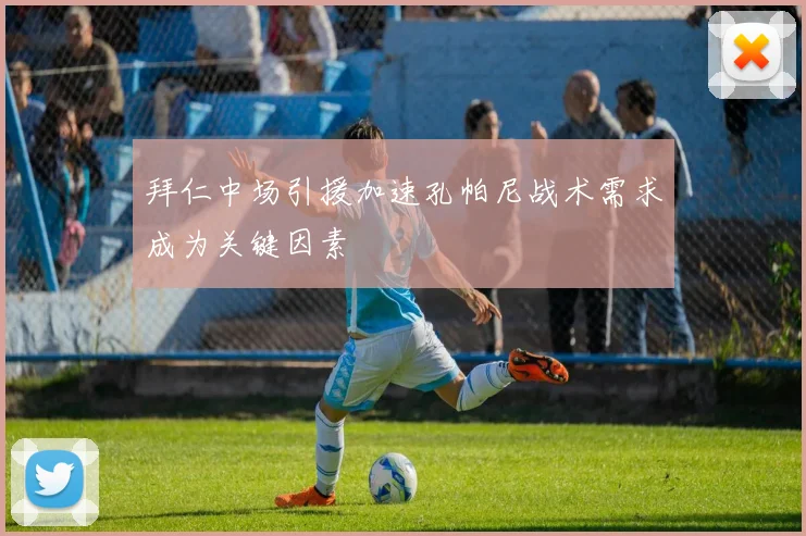 拜仁中场引援加速孔帕尼战术需求成为关键因素