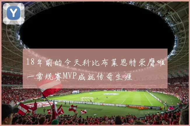 18年前的今天科比布莱恩特荣膺唯一常规赛MVP成就传奇生涯