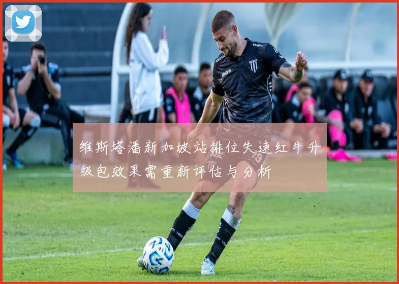 维斯塔潘新加坡站排位失速红牛升级包效果需重新评估与分析