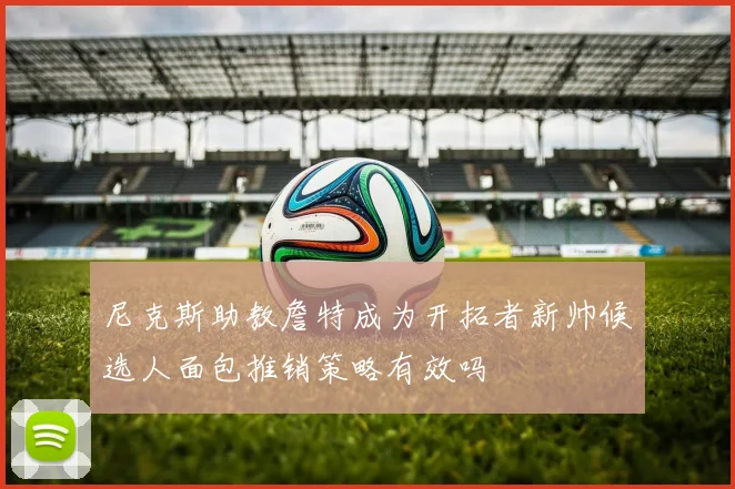 尼克斯助教詹特成为开拓者新帅候选人面包推销策略有效吗