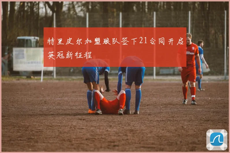 特里皮尔加盟狼队签下21合同开启英冠新征程